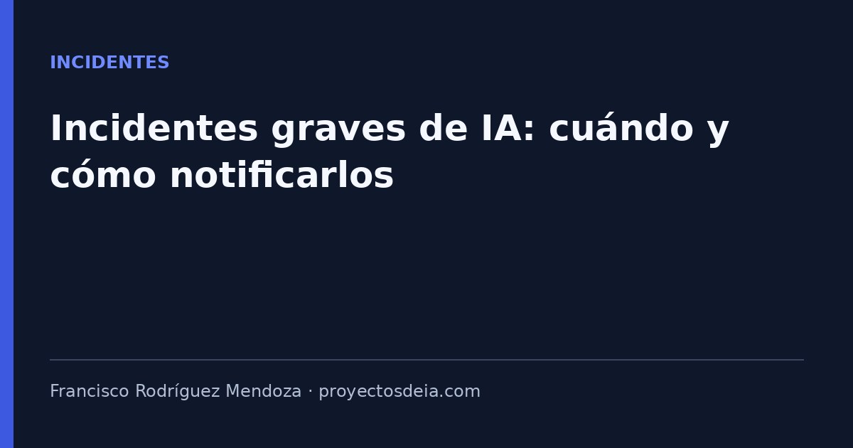 Incidentes graves de IA: cuándo y cómo notificarlos